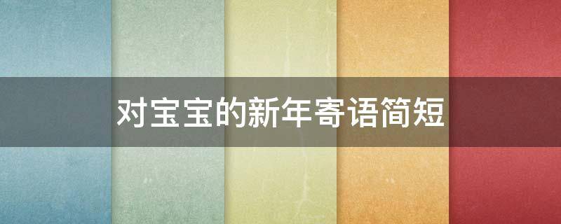 对宝宝的新年寄语简短 对宝宝的新年寄语怎么写