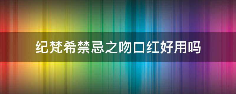 纪梵希禁忌之吻口红好用吗 纪梵希禁忌之吻口红08