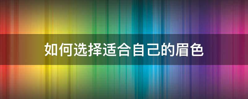 如何选择适合自己的眉色（怎样选择适合自己的眉形）