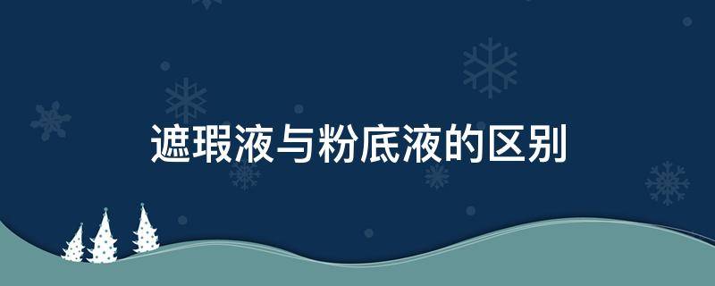 遮瑕液与粉底液的区别 遮瑕液和粉底液有什么区别?