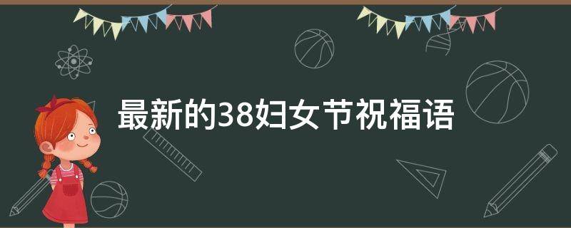 最新的38妇女节祝福语（38妇女节祝福语录）