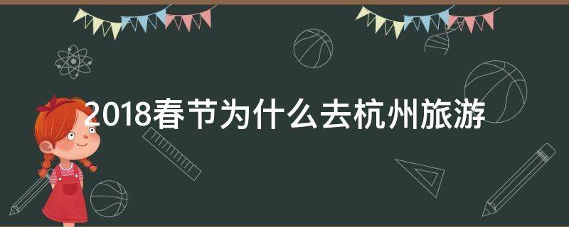 2018春节为什么去杭州旅游（春节去杭州玩合适吗）