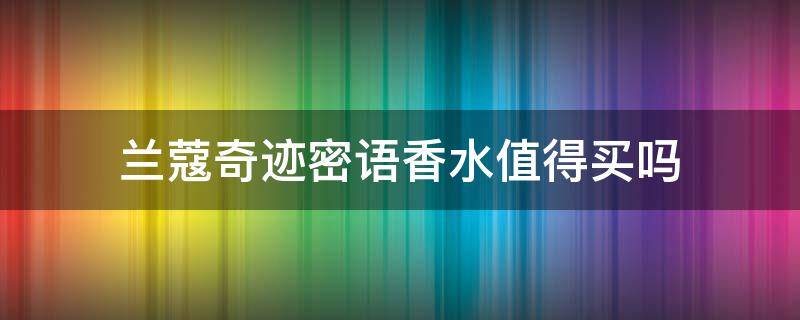 兰蔻奇迹密语香水值得买吗 兰蔻 奇迹密语