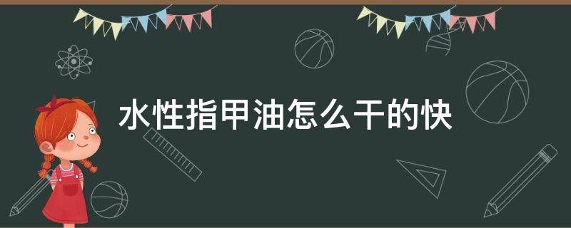水性指甲油怎么干的快 水性指甲油如何保持得久一点
