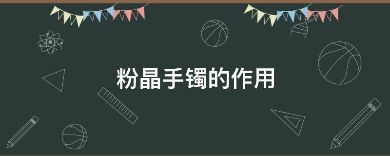 粉晶手镯的作用（粉晶手镯的作用是什么）