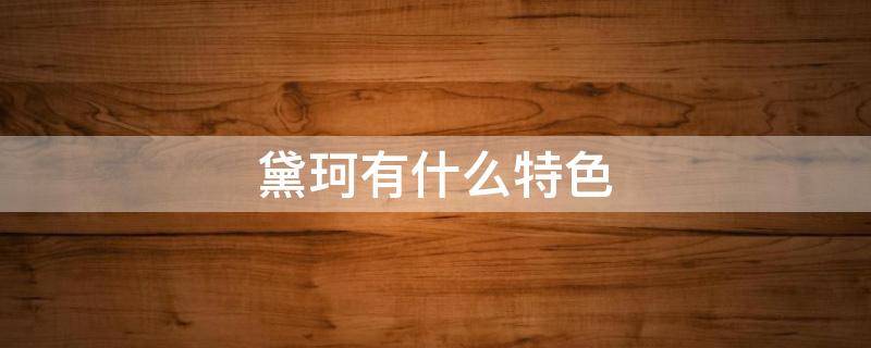 黛珂有什么特色（黛珂有名吗）