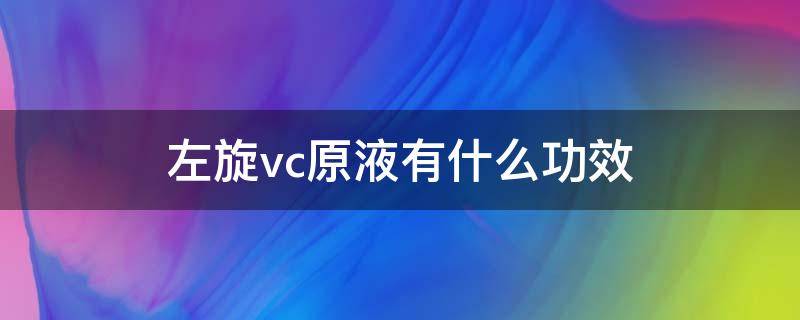 左旋vc原液有什么功效（左旋vc原液是什么）