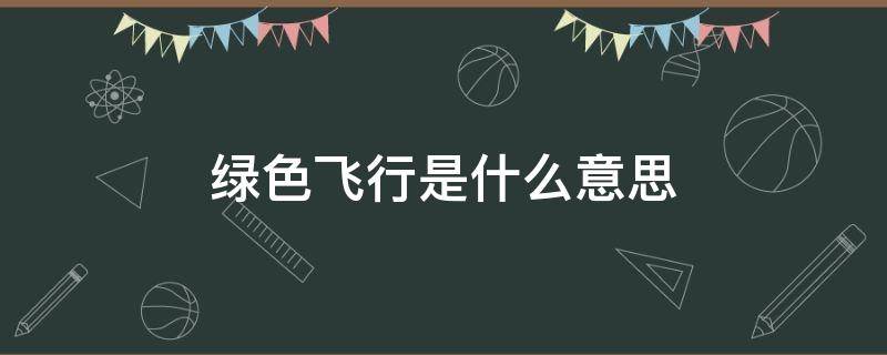 绿色飞行是什么意思（飞机上绿色飞行是什么意思）