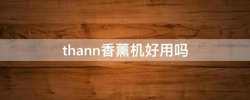 thann香薰机好用吗（ultransmit香薰机）