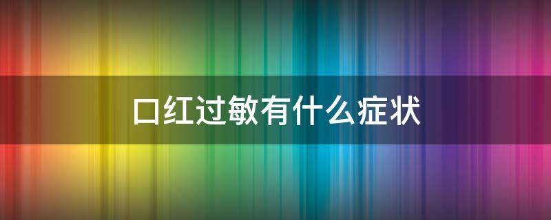 口红过敏有什么症状 口红过敏是什么症状