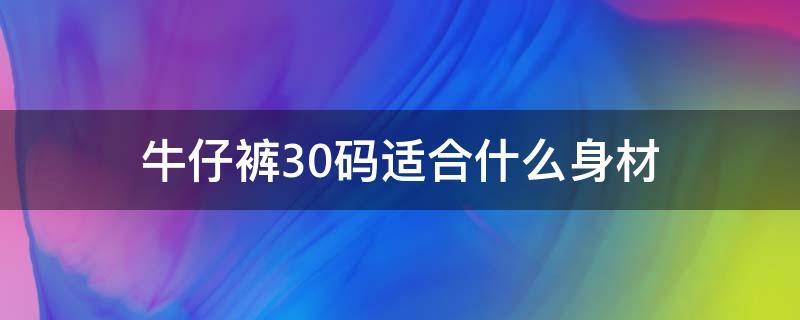 牛仔裤30码适合什么身材（牛仔裤30码适合多高的人穿）