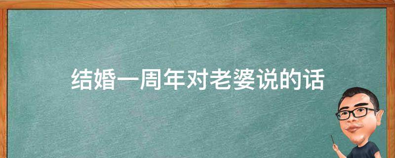 结婚一周年对老婆说的话 结婚一周年对老婆说的话怎么写