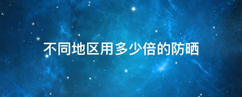 不同地区用多少倍的防晒 不同地区用多少倍的防晒霜