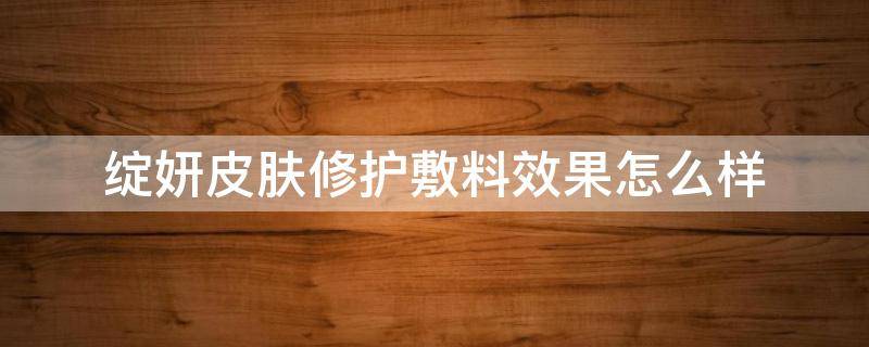 绽妍皮肤修护敷料效果怎么样 绽妍皮肤修护敷料效果怎么样呀