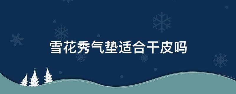 雪花秀气垫适合干皮吗 雪花秀气垫适合干皮吗?
