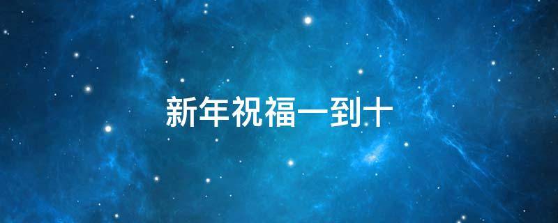 新年祝福一到十 新年祝福一到十的四字成语