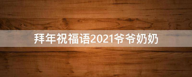 拜年祝福语2021爷爷奶奶 拜年祝福语2021爷爷奶奶的话