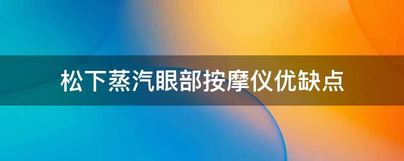 松下蒸汽眼部按摩仪优缺点 松下蒸眼仪使用方法