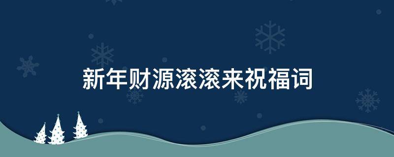 新年财源滚滚来祝福词 新年财源滚滚来祝福词语怎么说