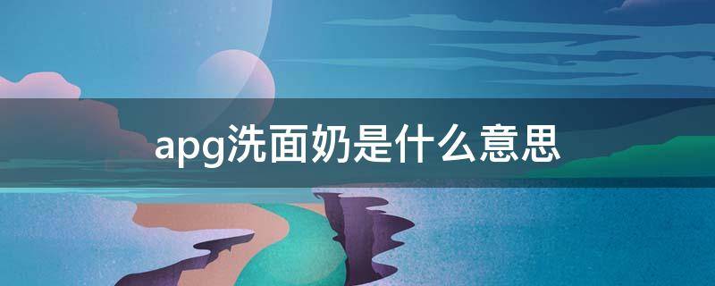 apg洗面奶是什么意思 apg洗面奶是什么意思有哪些
