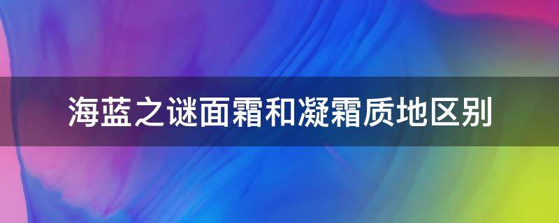 海蓝之谜面霜和凝霜质地区别 海蓝之谜面霜凝霜乳霜功效有区别吗