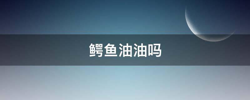 鳄鱼油油吗 鳄鱼油干嘛用的