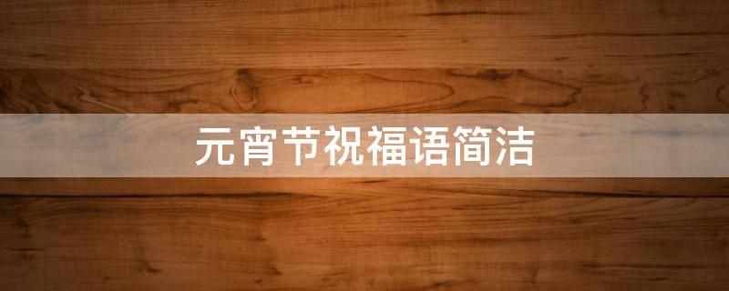 元宵节祝福语简洁 元宵节祝福语简洁大气