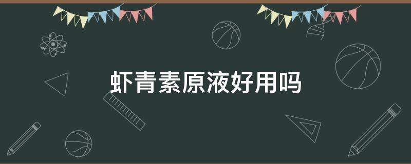 虾青素原液好用吗 虾青素原液好用吗?虾青素原液骗局
