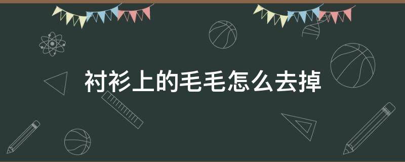 衬衫上的毛毛怎么去掉 衬衫上的毛毛怎么去掉视频