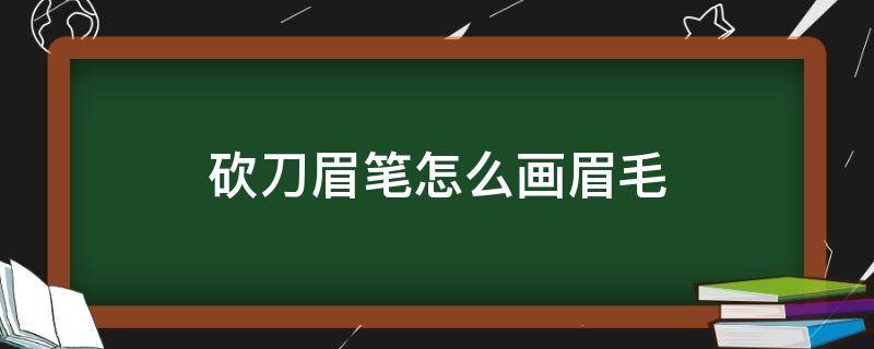 砍刀眉笔怎么画眉毛（砍刀眉笔怎么画眉毛图片）
