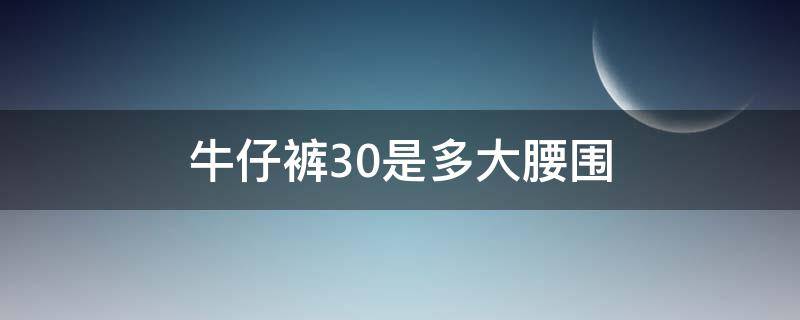 牛仔裤30是多大腰围 牛仔裤30对应的腰围是多少