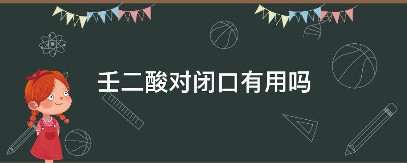 壬二酸对闭口有用吗（壬二酸乳膏可以去闭口粉刺吗）