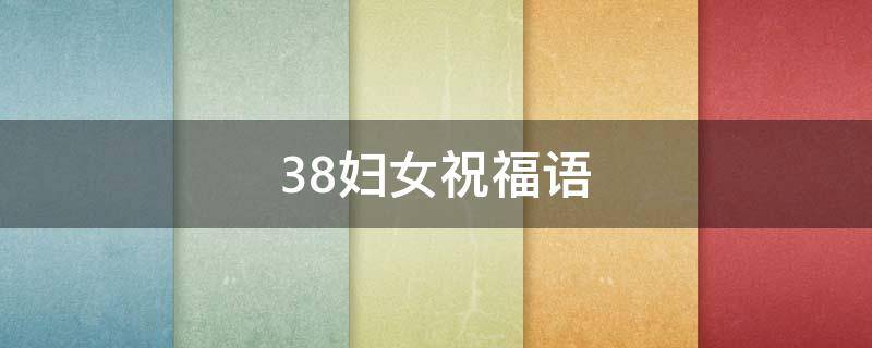 38妇女祝福语（38妇女祝福语老婆）
