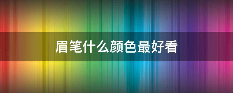 眉笔什么颜色最好看 眉笔什么颜色最好看图片