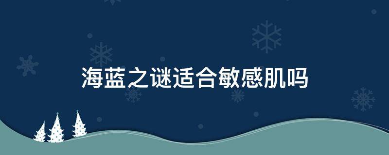 海蓝之谜适合敏感肌吗