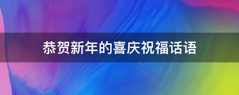 恭贺新年的喜庆祝福话语（恭喜新年贺词）