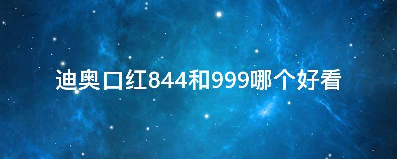 迪奥口红844和999哪个好看（迪奥口红843）