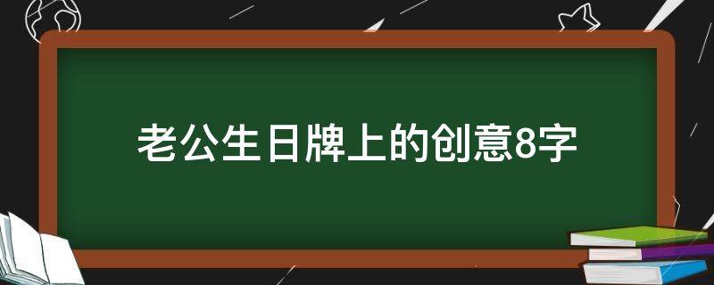 老公生日牌上的创意8字 老公生日,生日牌上写什么好