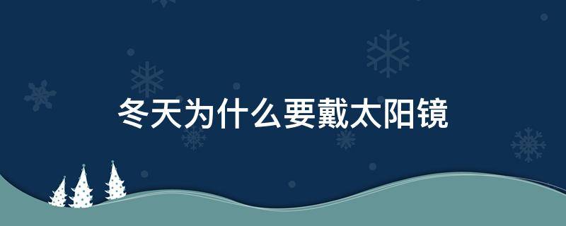 冬天为什么要戴太阳镜 冬天为什么要戴太阳镜呢