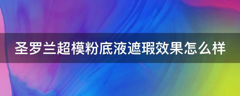 圣罗兰超模粉底液遮瑕效果怎么样 圣罗兰超模粉底液遮瑕效果怎么样啊