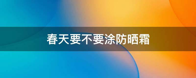 春天要不要涂防晒霜