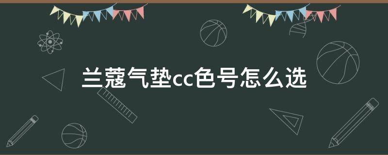 兰蔻气垫cc色号怎么选 兰蔻气垫cc色号b001