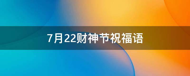 7月22财神节祝福语 7月22财神节祝福语简短身体