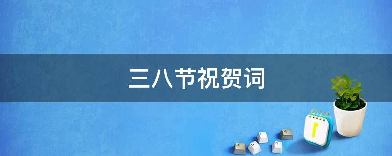 三八节祝贺词 三八节祝贺词搞笑