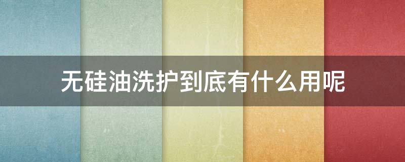 无硅油洗护到底有什么用呢