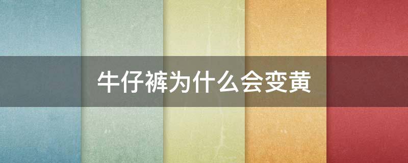 牛仔裤为什么会变黄（为什么牛仔裤会发黄）