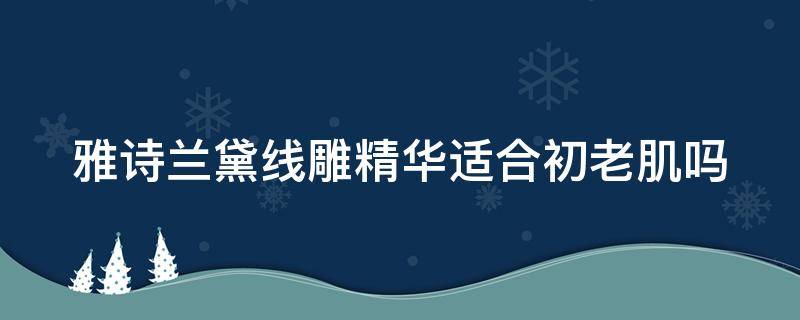雅诗兰黛线雕精华适合初老肌吗 雅诗兰黛线雕精华可以瘦脸吗