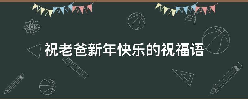 祝老爸新年快乐的祝福语 祝老爸新年快乐的祝福语简短一句话