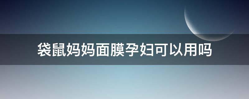 袋鼠妈妈面膜孕妇可以用吗（袋鼠妈妈面膜孕妇可以用吗知乎）
