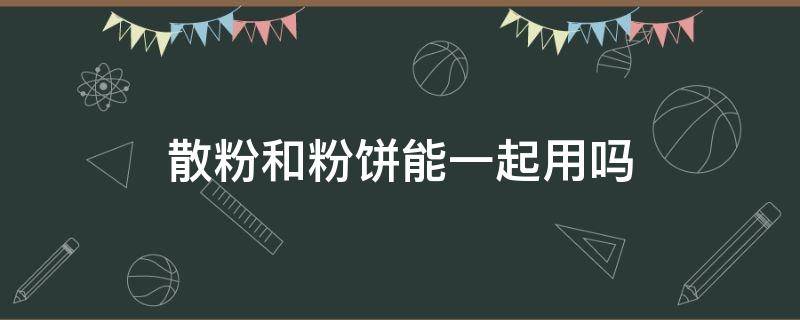散粉和粉饼能一起用吗（散粉和粉饼的作用一样吗）